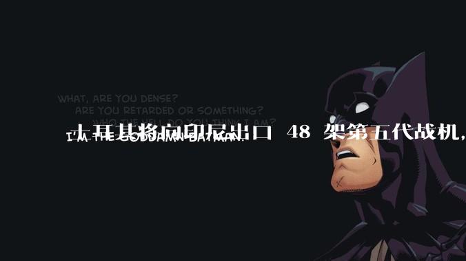 土耳其将向印尼出口 48 架第五代战机，这项交易对两国的军事和政治影响有哪些？